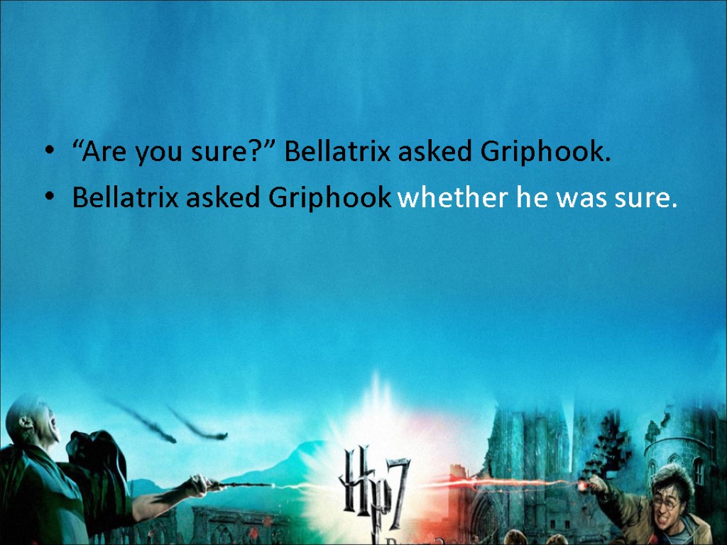 “Are you sure?” Bellatrix asked Griphook. Bellatrix asked Griphook whether he was sure.